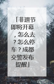 非遗节即将开幕，怎么去？怎么停车？成都交警发布提醒