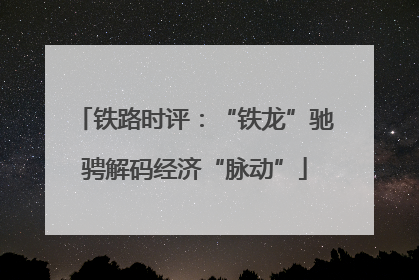 铁路时评：“铁龙”驰骋解码经济“脉动”