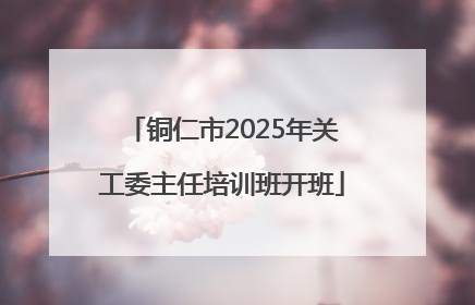 铜仁市2025年关工委主任培训班开班