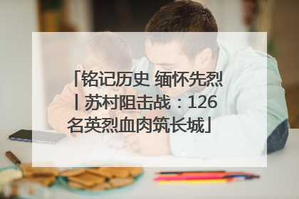 铭记历史 缅怀先烈丨苏村阻击战：126名英烈血肉筑长城