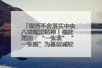 锲而不舍落实中央八项规定精神丨福建莆田：“一张表”“一张图”为基层减轻“数字负担”