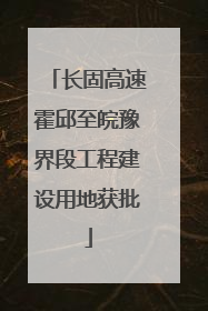 长固高速霍邱至皖豫界段工程建设用地获批