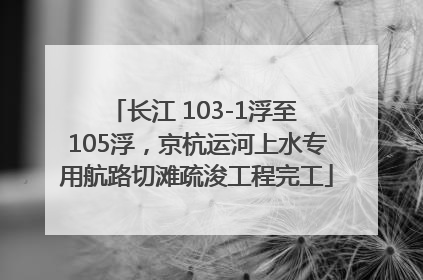 长江 103-1浮至 105浮，京杭运河上水专用航路切滩疏浚工程完工