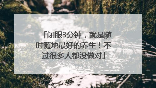 闭眼3分钟，就是随时随地最好的养生！不过很多人都没做对