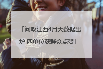 问政江西4月大数据出炉 四单位获群众点赞