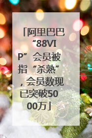 阿里巴巴“88VIP”会员被指“杀熟”，会员数现已突破5000万