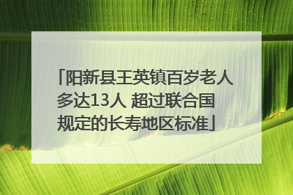 阳新县王英镇百岁老人多达13人 超过联合国规定的长寿地区标准