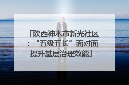 陕西神木市新光社区：“五级五长”面对面 提升基层治理效能