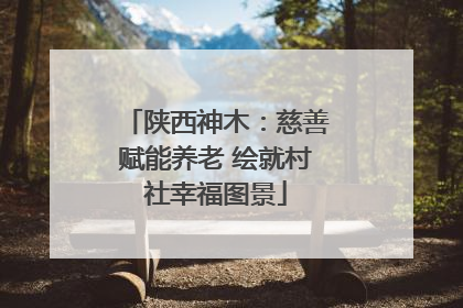 陕西神木：慈善赋能养老 绘就村社幸福图景