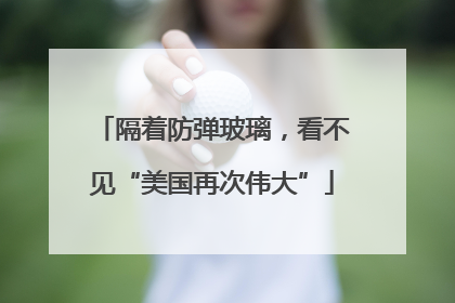 隔着防弹玻璃，看不见“美国再次伟大”