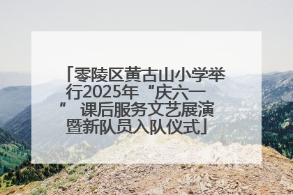 零陵区黄古山小学举行2025年“庆六一” 课后服务文艺展演暨新队员入队仪式