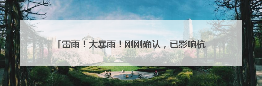 雷雨！大暴雨！刚刚确认，已影响杭州，这波太猛！今天记得提前出门