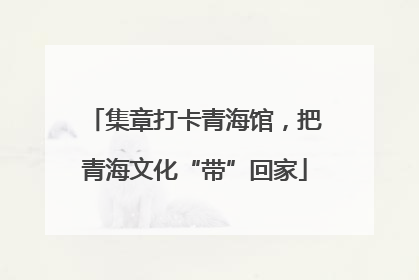 集章打卡青海馆，把青海文化“带”回家