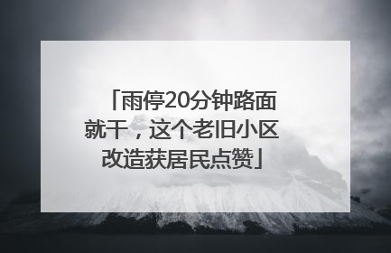 雨停20分钟路面就干，这个老旧小区改造获居民点赞