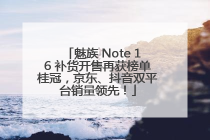 魅族 Note 16 补货开售再获榜单桂冠，京东、抖音双平台销量领先！