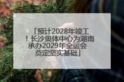 预计2028年竣工！长沙奥体中心为湖南承办2029年全运会奠定坚实基础