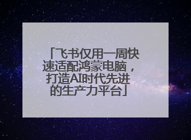 飞书仅用一周快速适配鸿蒙电脑，打造AI时代先进的生产力平台