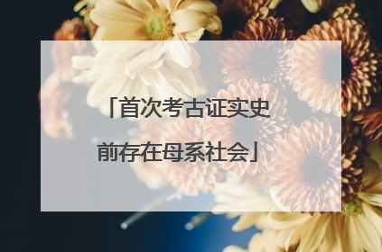 首次考古证实史前存在母系社会