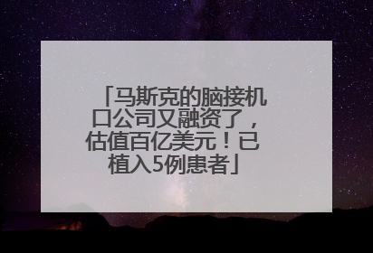 马斯克的脑接机口公司又融资了，估值百亿美元！已植入5例患者