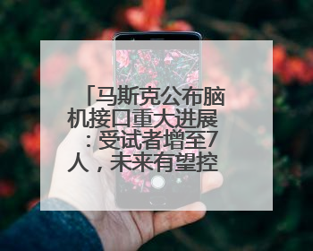 马斯克公布脑机接口重大进展：受试者增至7人，未来有望控制人形机器人