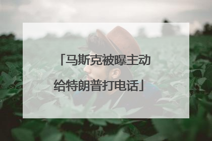 马斯克被曝主动给特朗普打电话