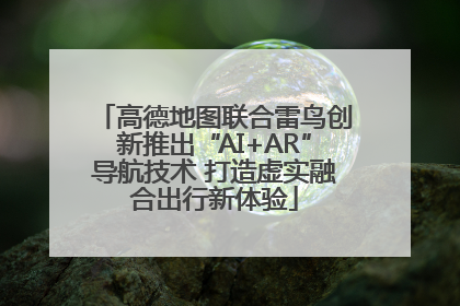 高德地图联合雷鸟创新推出“AI+AR”导航技术 打造虚实融合出行新体验