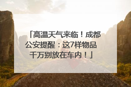 高温天气来临！成都公安提醒：这7样物品千万别放在车内！