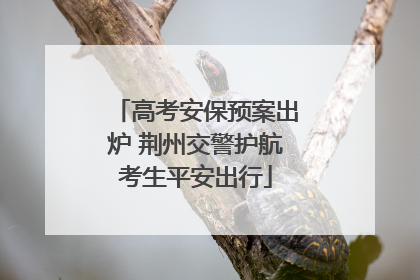 高考安保预案出炉 荆州交警护航考生平安出行