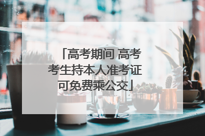 高考期间 高考考生持本人准考证可免费乘公交