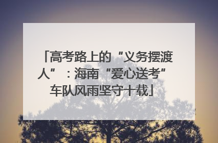 高考路上的“义务摆渡人”：海南“爱心送考”车队风雨坚守十载