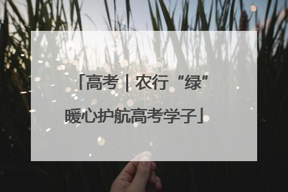 高考｜农行“绿”暖心护航高考学子
