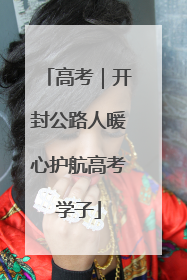 高考｜开封公路人暖心护航高考学子