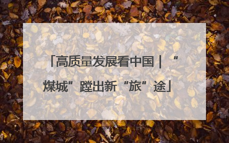 高质量发展看中国｜“煤城”蹚出新“旅”途