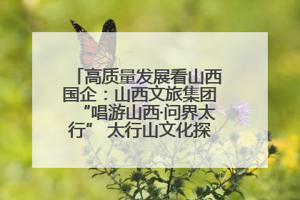 高质量发展看山西国企：山西文旅集团“唱游山西·问界太行” 太行山文化探索之旅燃情启幕