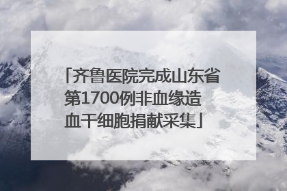 齐鲁医院完成山东省第1700例非血缘造血干细胞捐献采集