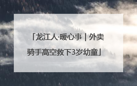 龙江人·暖心事｜外卖骑手高空救下3岁幼童