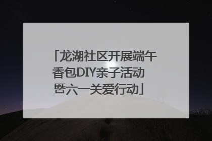龙湖社区开展端午香包DIY亲子活动暨六一关爱行动