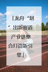 龙舟“划”出新赛道 产业链整合打造新引擎