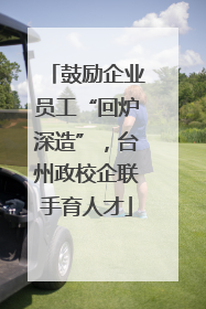 鼓励企业员工“回炉深造”，台州政校企联手育人才
