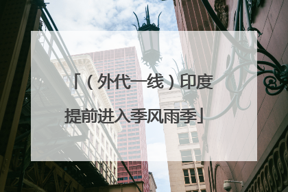（外代一线）印度提前进入季风雨季