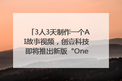 3人3天制作一个AI故事视频，创壹科技即将推出新版“OneStory”平台