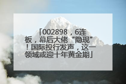 002898，6连板，幕后大佬“隐现”！国际投行发声，这一领域或迎十年黄金期