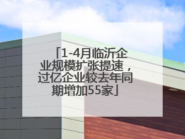 1-4月临沂企业规模扩张提速，过亿企业较去年同期增加55家