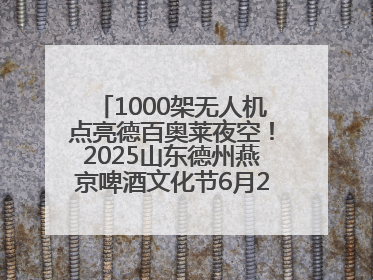 1000架无人机点亮德百奥莱夜空！2025山东德州燕京啤酒文化节6月20日启幕