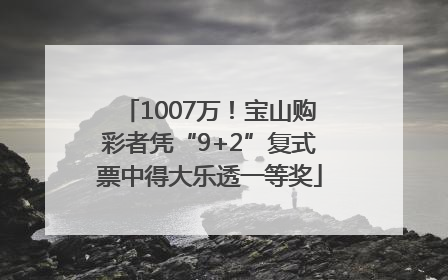 1007万！宝山购彩者凭“9+2”复式票中得大乐透一等奖