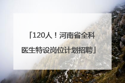 120人！河南省全科医生特设岗位计划招聘
