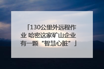 130公里外远程作业 哈密这家矿山企业有一颗“智慧心脏”