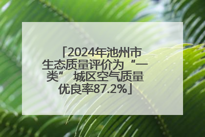 2024年池州市生态质量评价为“一类” 城区空气质量优良率87.2%