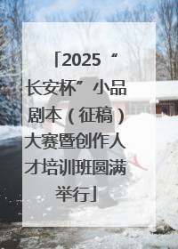 2025“长安杯”小品剧本（征稿）大赛暨创作人才培训班圆满举行