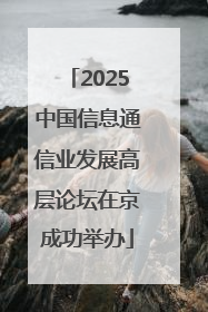 2025中国信息通信业发展高层论坛在京成功举办